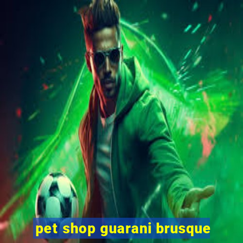 pet shop guarani brusque